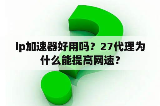 ip加速器好用吗？27代理为什么能提高网速？