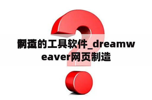 制造
网页的工具软件_dreamweaver网页制造
