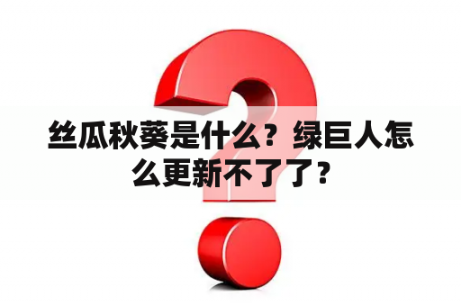 丝瓜秋葵是什么？绿巨人怎么更新不了了？
