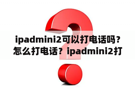 ipadmini2可以打电话吗？怎么打电话？ipadmini2打电话方法？mini2怎么打电话？