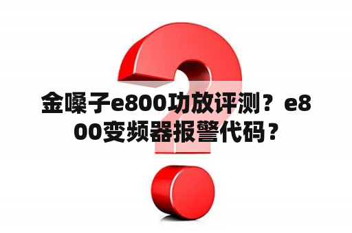 金嗓子e800功放评测？e800变频器报警代码？