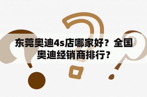 东莞奥迪4s店哪家好？全国奥迪经销商排行？