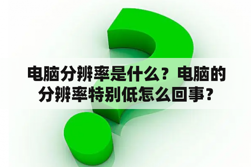 电脑分辨率是什么？电脑的分辨率特别低怎么回事？