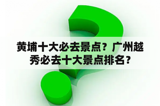 黄埔十大必去景点？广州越秀必去十大景点排名？