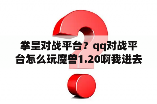 拳皇对战平台？qq对战平台怎么玩魔兽1.20啊我进去怎么？