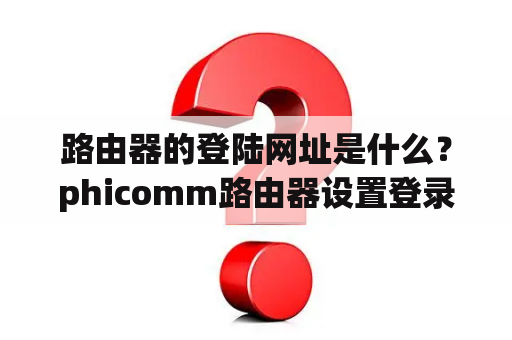 路由器的登陆网址是什么？phicomm路由器设置登录入口？