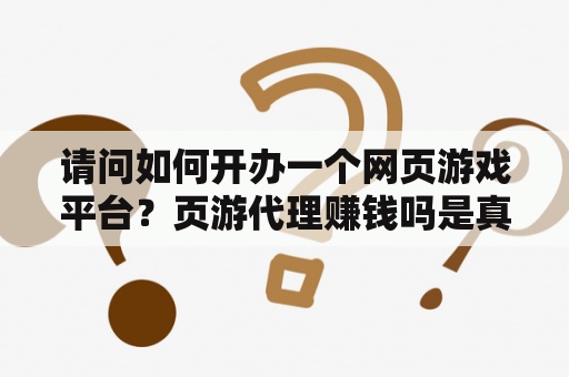 请问如何开办一个网页游戏平台？页游代理赚钱吗是真的吗