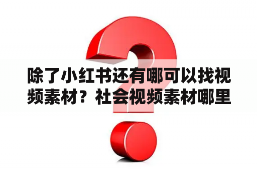 除了小红书还有哪可以找视频素材？社会视频素材哪里找？