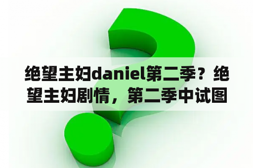 绝望主妇daniel第二季？绝望主妇剧情，第二季中试图拆散caby和carlos的Mary修女最后怎么了？