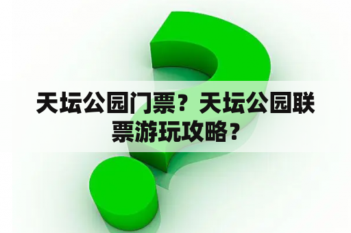 天坛公园门票？天坛公园联票游玩攻略？