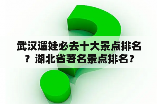 武汉遛娃必去十大景点排名？湖北省著名景点排名？