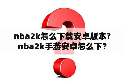 nba2k怎么下载安卓版本？nba2k手游安卓怎么下？