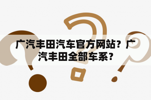 广汽丰田汽车官方网站？广汽丰田全部车系？