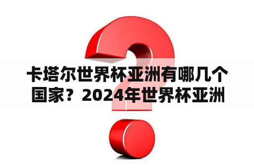 卡塔尔世界杯亚洲有哪几个国家？2024年世界杯亚洲几个名额？