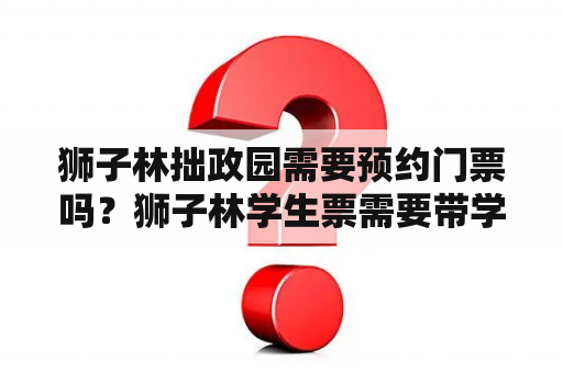 狮子林拙政园需要预约门票吗？狮子林学生票需要带学生证嘛？