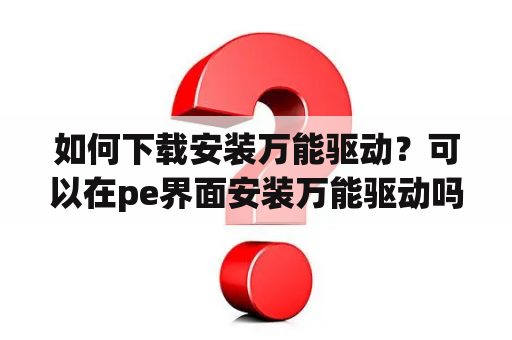 如何下载安装万能驱动？可以在pe界面安装万能驱动吗？