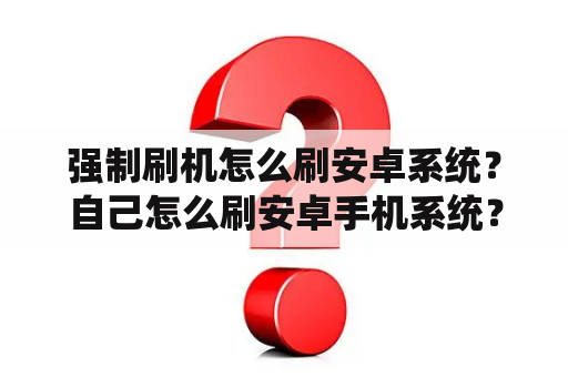 强制刷机怎么刷安卓系统？自己怎么刷安卓手机系统？