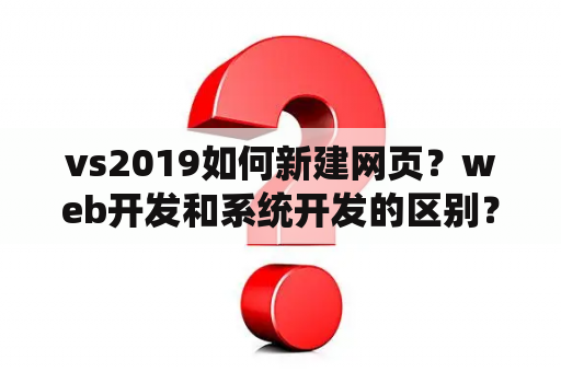 vs2019如何新建网页？web开发和系统开发的区别？