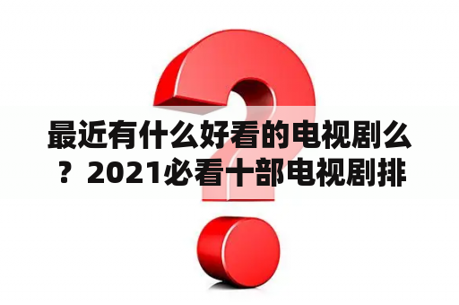 最近有什么好看的电视剧么？2021必看十部电视剧排行榜？