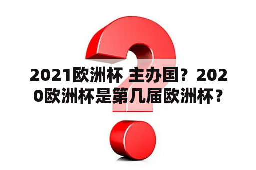 2021欧洲杯 主办国？2020欧洲杯是第几届欧洲杯？