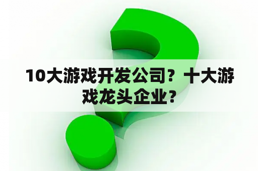 10大游戏开发公司？十大游戏龙头企业？