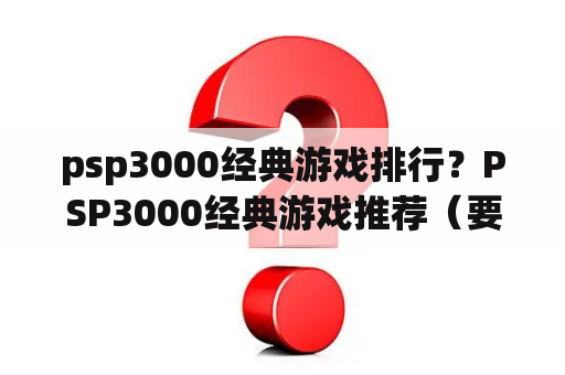 psp3000经典游戏排行？PSP3000经典游戏推荐（要耐玩点）？