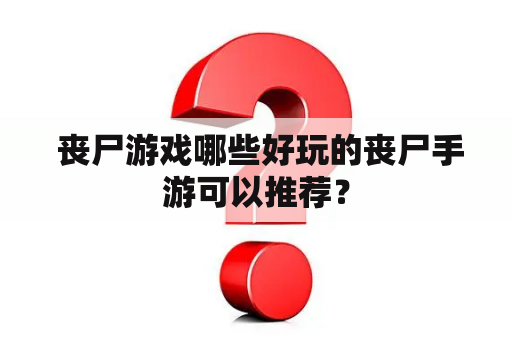  丧尸游戏哪些好玩的丧尸手游可以推荐？