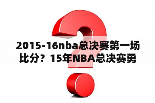 2015-16nba总决赛第一场比分？15年NBA总决赛勇士和骑士，球员名单谁有？