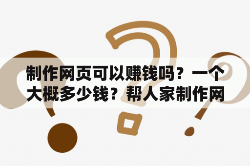 制作网页可以赚钱吗？一个大概多少钱？帮人家制作网页怎么赚钱？最后要交给对方的是什么？