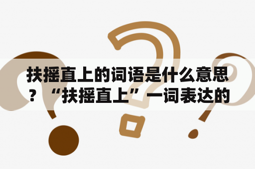 扶摇直上的词语是什么意思？“扶摇直上”一词表达的意思是什么呢？