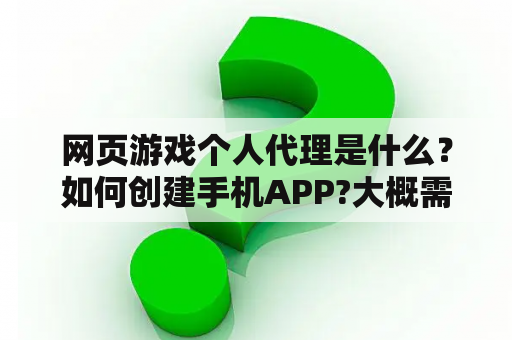 网页游戏个人代理是什么？如何创建手机APP?大概需要多少资金?需要什么技术？