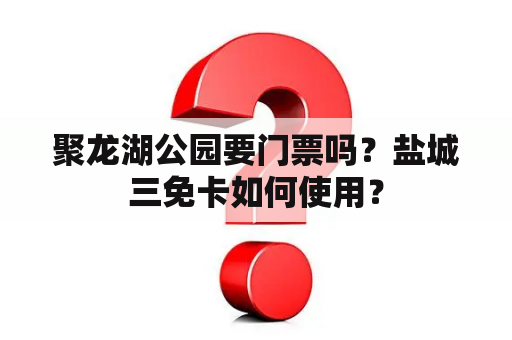 聚龙湖公园要门票吗？盐城三免卡如何使用？