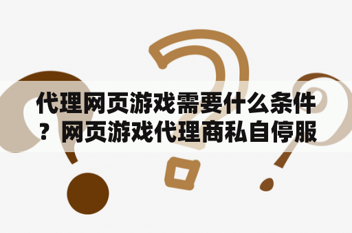 代理网页游戏需要什么条件？网页游戏代理商私自停服，玩家如何获赔？