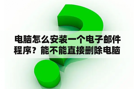 电脑怎么安装一个电子邮件程序？能不能直接删除电脑上已经安装好的程序？不卸载直接删除行吗？