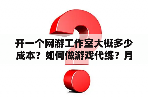 开一个网游工作室大概多少成本？如何做游戏代练？月收入大概多少？