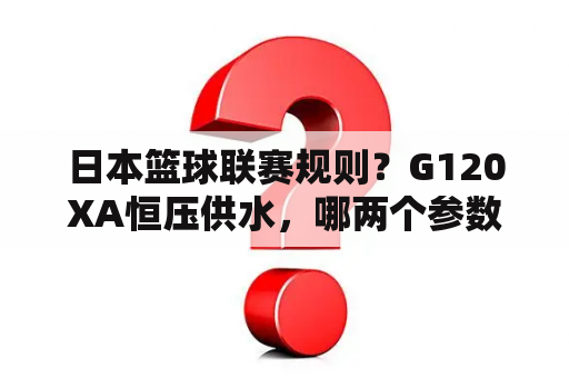 日本篮球联赛规则？G120XA恒压供水，哪两个参数是设置压力变送器量程的？