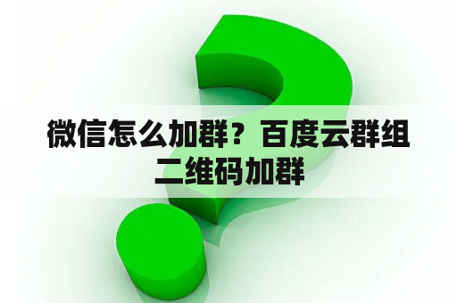 微信怎么加群？百度云群组二维码加群