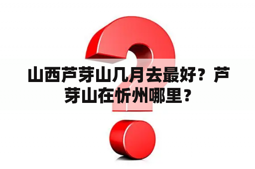 山西芦芽山几月去最好？芦芽山在忻州哪里？