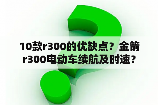 10款r300的优缺点？金箭r300电动车续航及时速？