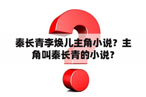 秦长青李焕儿主角小说？主角叫秦长青的小说？