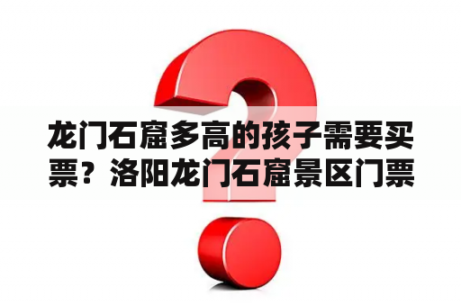 龙门石窟多高的孩子需要买票？洛阳龙门石窟景区门票