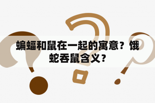 蝙蝠和鼠在一起的寓意？饿蛇吞鼠含义？
