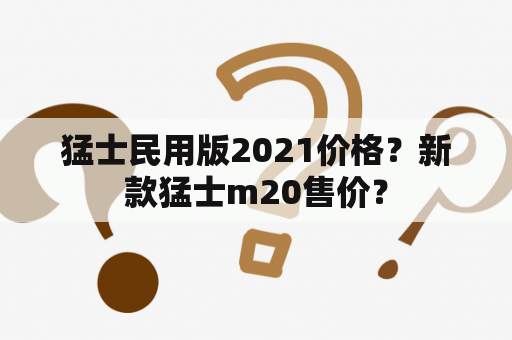 猛士民用版2021价格？新款猛士m20售价？