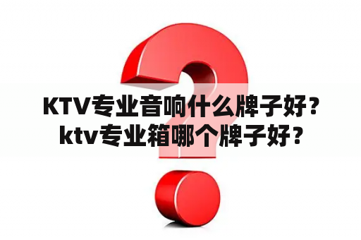 KTV专业音响什么牌子好？ktv专业箱哪个牌子好？