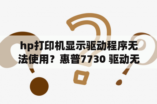 hp打印机显示驱动程序无法使用？惠普7730 驱动无法使用？