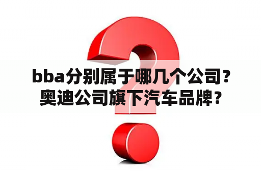 bba分别属于哪几个公司？奥迪公司旗下汽车品牌？