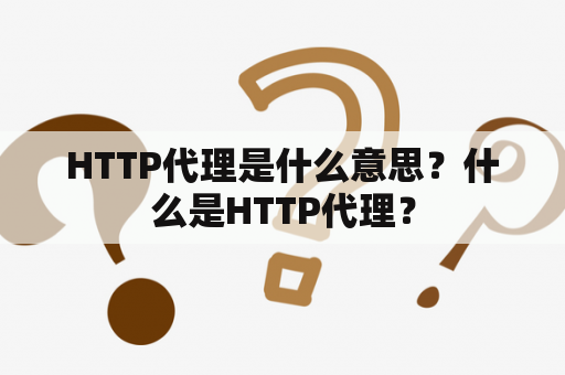 HTTP代理是什么意思？什么是HTTP代理？