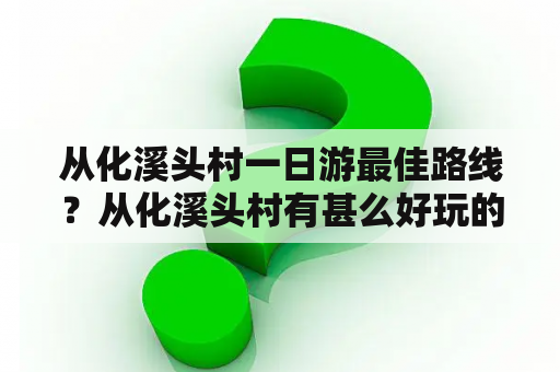 从化溪头村一日游最佳路线？从化溪头村有甚么好玩的？