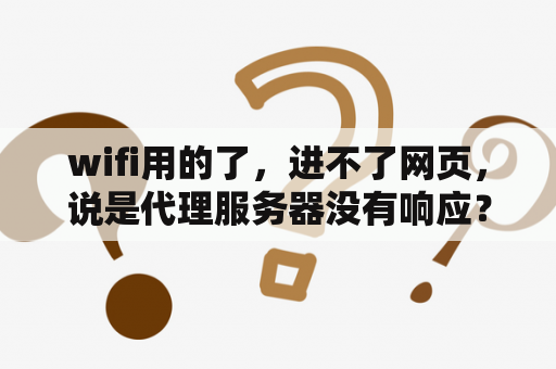 wifi用的了，进不了网页，说是代理服务器没有响应？电脑浏览器显示“代理服务器没有响应”是怎么回事？