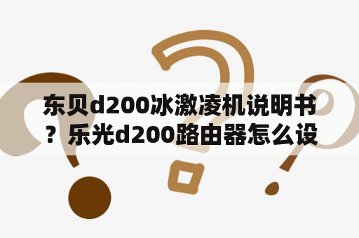 东贝d200冰激凌机说明书？乐光d200路由器怎么设置？